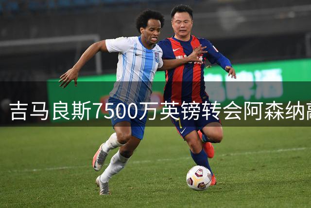吉马良斯7500万英镑转会阿森纳敲定，双赢局面落地成行