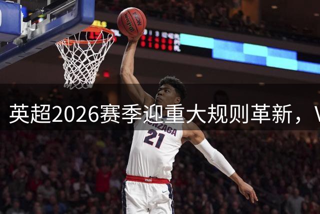 英超2026赛季迎重大规则革新，VAR应用再升级