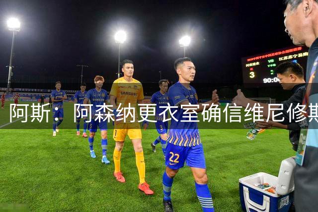 阿斯：阿森纳更衣室确信维尼修斯将加盟