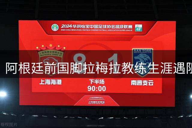 阿根廷前国脚拉梅拉教练生涯遇阻 蒙特雷巧用"装备管理员"身份化解执照难题