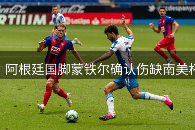 阿根廷国脚蒙铁尔确认伤缺南美杯首回合比赛